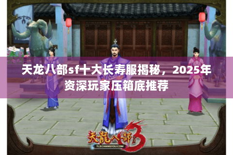 天龙八部sf十大长寿服揭秘，2025年资深玩家压箱底推荐