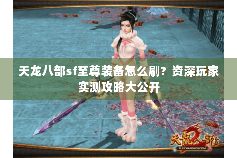 天龙八部sf至尊装备怎么刷？资深玩家实测攻略大公开