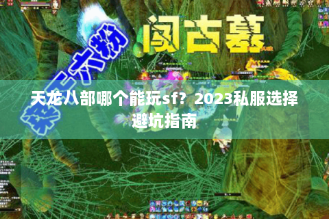 天龙八部哪个能玩sf？2023私服选择避坑指南