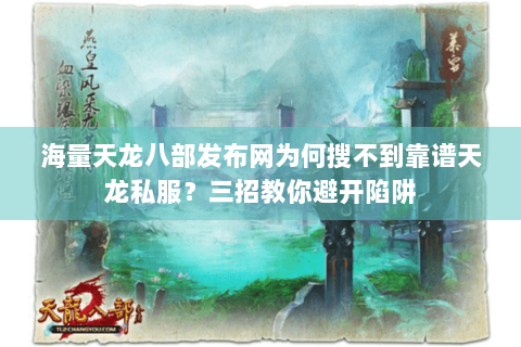 海量天龙八部发布网为何搜不到靠谱天龙私服？三招教你避开陷阱