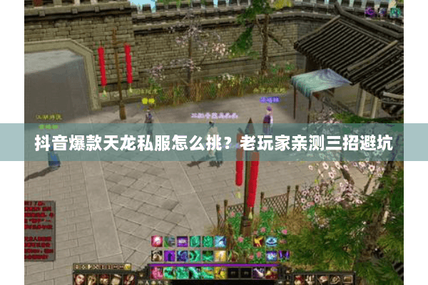 抖音爆款天龙私服怎么挑？老玩家亲测三招避坑