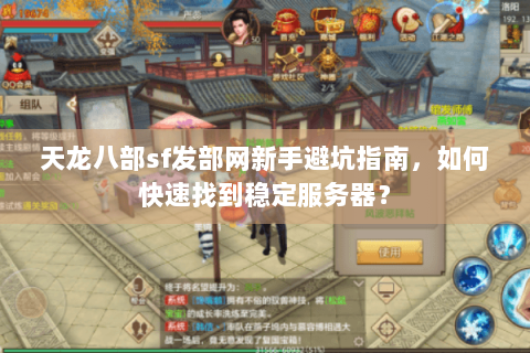 天龙八部sf发部网新手避坑指南，如何快速找到稳定服务器？