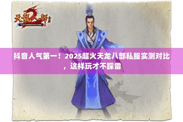 抖音人气第一！2025超火天龙八部私服实测对比，这样玩才不踩雷