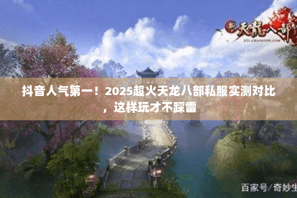 抖音人气第一!2025超火天龙八部私服实测对比,这样玩才不踩雷 抖音人气第一!2025超火天龙八部私服实测对比,这样玩才不踩雷