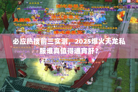必应热搜前三实测，2025爆火天龙私服谁真值得通宵肝？