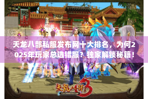 天龙八部私服发布网十大排名，为何2025年玩家总选错服？独家解锁秘籍！
