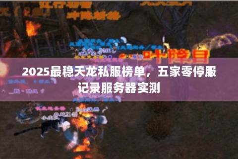 2025最稳天龙私服榜单，五家零停服记录服务器实测