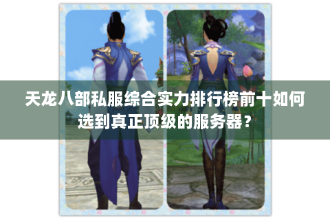 天龙八部私服综合实力排行榜前十如何选到真正顶级的服务器？