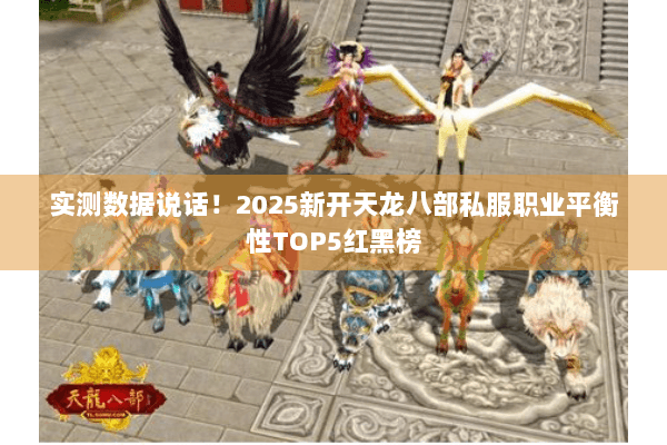 实测数据说话!2025新开天龙八部私服职业平衡性TOP5红黑榜 实测数据说话!2025新开天龙八部私服职业平衡性TOP5红黑榜