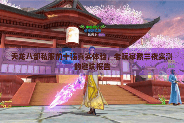 天龙八部私服前十强真实体验,老玩家熬三夜实测的避坑报告 天龙八部私服前十强真实体验,老玩家熬三夜实测的避坑报告