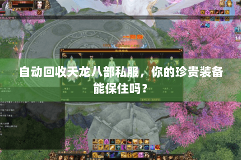 自动回收天龙八部私服,你的珍贵装备能保住吗? 自动回收天龙八部私服,你的珍贵装备能保住吗?