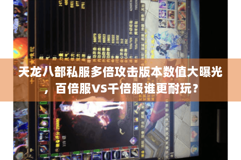 天龙八部私服多倍攻击版本数值大曝光，百倍服VS千倍服谁更耐玩？