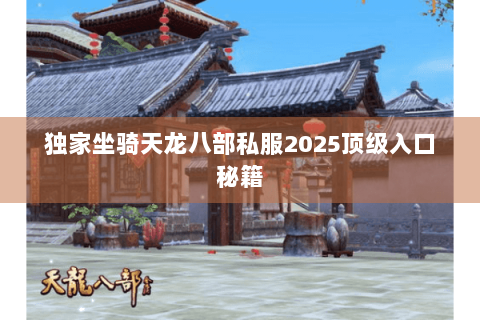 独家坐骑天龙八部私服2025顶级入口秘籍