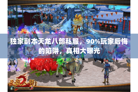 独家副本天龙八部私服,90%玩家后悔的陷阱,真相大曝光 独家副本天龙八部私服,90%玩家后悔的陷阱,真相大曝光