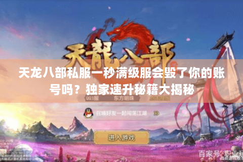 天龙八部私服一秒满级服会毁了你的账号吗?独家速升秘籍大揭秘 天龙八部私服一秒满级服会毁了你的账号吗?独家速升秘籍大揭秘