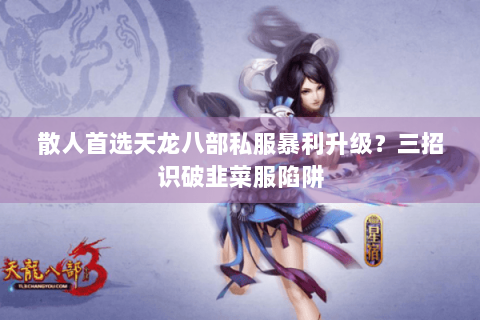 散人首选天龙八部私服暴利升级?三招识破韭菜服陷阱 散人首选天龙八部私服暴利升级?三招识破韭菜服陷阱