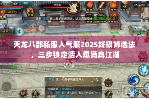 天龙八部私服人气服2025终极筛选法,三步锁定活人爆满真江湖 天龙八部私服人气服2025终极筛选法,三步锁定活人爆满真江湖