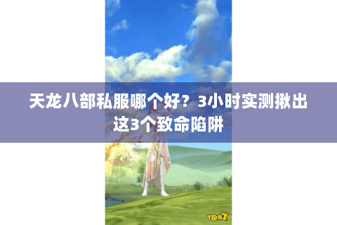 天龙八部私服哪个好?3小时实测揪出这3个致命陷阱 天龙八部私服哪个好?3小时实测揪出这3个致命陷阱