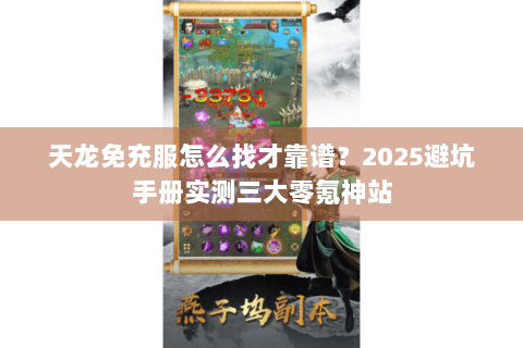 天龙免充服怎么找才靠谱?2025避坑手册实测三大零氪神站 天龙免充服怎么找才靠谱?2025避坑手册实测三大零氪神站