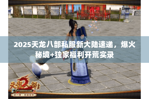 2025天龙八部私服新大陆速递,爆火秘境+独家福利开荒实录 2025天龙八部私服新大陆速递,爆火秘境+独家福利开荒实录
