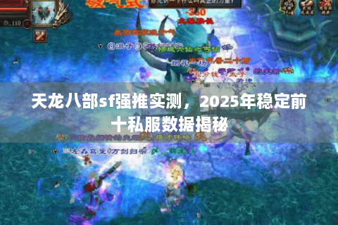 天龙八部sf强推实测,2025年稳定前十私服数据揭秘 天龙八部sf强推实测,2025年稳定前十私服数据揭秘