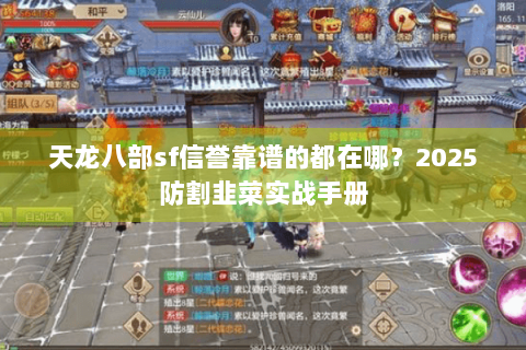 天龙八部sf信誉靠谱的都在哪？2025防割韭菜实战手册