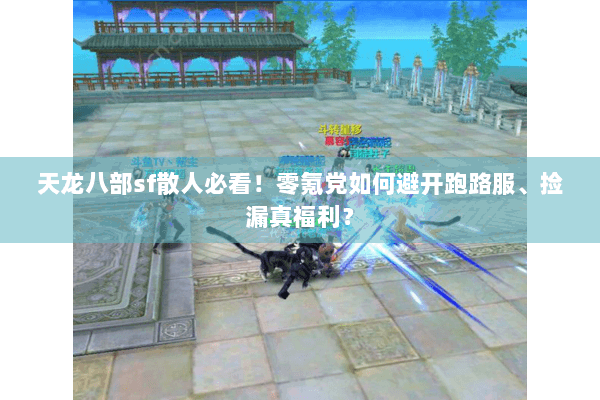 天龙八部sf散人必看!零氪党如何避开跑路服、捡漏真福利? 天龙八部sf散人必看!零氪党如何避开跑路服、捡漏真福利?