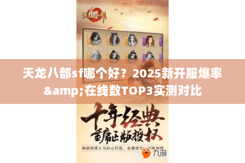 天龙八部sf哪个好?2025新开服爆率&在线数TOP3实测对比 天龙八部sf哪个好?2025新开服爆率&在线数TOP3实测对比