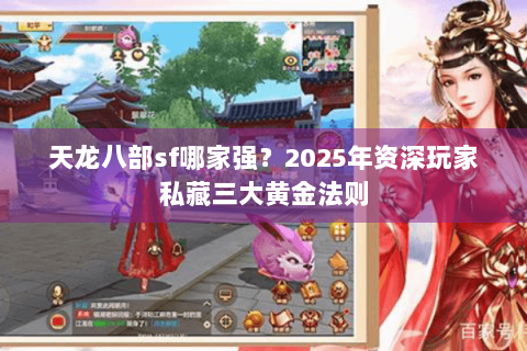 天龙八部sf哪家强?2025年资深玩家私藏三大黄金法则 天龙八部sf哪家强?2025年资深玩家私藏三大黄金法则