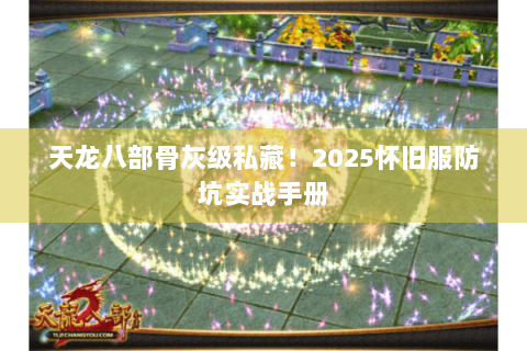 天龙八部骨灰级私藏！2025怀旧服防坑实战手册