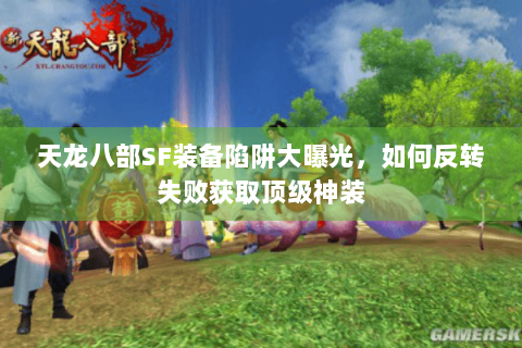 天龙八部SF装备陷阱大曝光，如何反转失败获取顶级神装