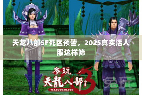 天龙八部SF死区预警，2025真实活人服这样筛