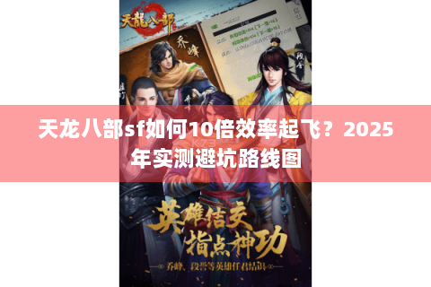 天龙八部sf如何10倍效率起飞？2025年实测避坑路线图