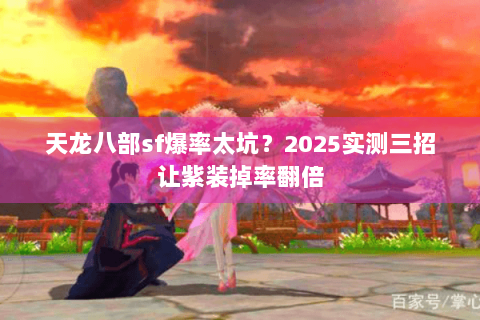 天龙八部sf爆率太坑？2025实测三招让紫装掉率翻倍