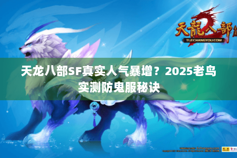 天龙八部SF真实人气暴增?2025老鸟实测防鬼服秘诀 天龙八部SF真实人气暴增?2025老鸟实测防鬼服秘诀