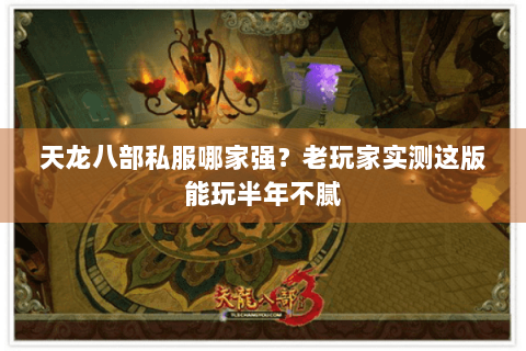 天龙八部私服哪家强?老玩家实测这版能玩半年不腻 天龙八部私服哪家强?老玩家实测这版能玩半年不腻