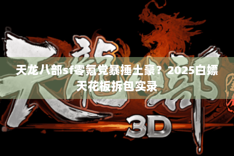 天龙八部sf零氪党暴捶土豪？2025白嫖天花板拆包实录