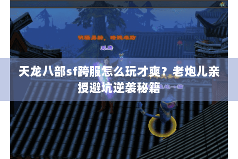 天龙八部sf跨服怎么玩才爽？老炮儿亲授避坑逆袭秘籍