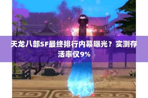 天龙八部SF最终排行内幕曝光？实测存活率仅9%