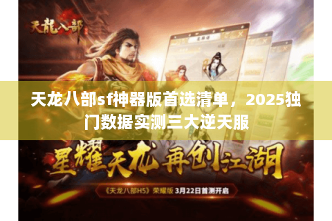 天龙八部sf神器版首选清单,2025独门数据实测三大逆天服 天龙八部sf神器版首选清单,2025独门数据实测三大逆天服