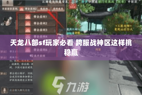 天龙八部sf玩家必看 跨服战神区这样挑稳赢 天龙八部sf玩家必看 跨服战神区这样挑稳赢