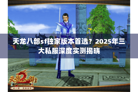 天龙八部sf独家版本首选？2025年三大私服深度实测揭晓