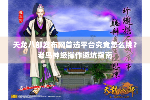 天龙八部发布网首选平台究竟怎么挑？老鸟神级操作避坑指南