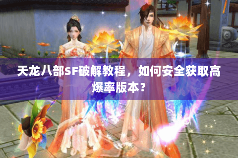 天龙八部SF破解教程,如何安全获取高爆率版本? 天龙八部SF破解教程,如何安全获取高爆率版本?