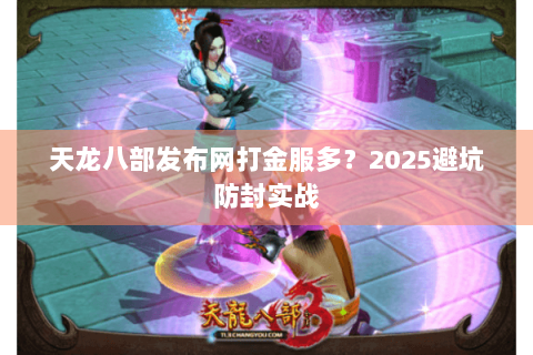 天龙八部发布网打金服多？2025避坑防封实战