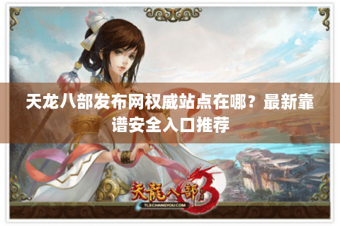 天龙八部发布网权威站点在哪？最新靠谱安全入口推荐