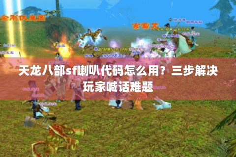 天龙八部sf喇叭代码怎么用？三步解决玩家喊话难题