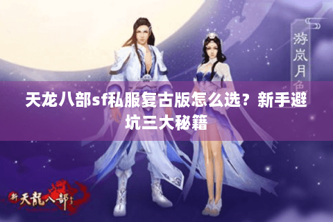 天龙八部sf私服复古版怎么选？新手避坑三大秘籍