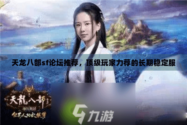 天龙八部sf论坛推荐，顶级玩家力荐的长期稳定服