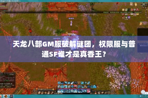 天龙八部GM服破解谜团,权限服与普通SF谁才是真香王? 天龙八部GM服破解谜团,权限服与普通SF谁才是真香王?